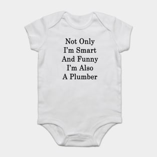 Not Only I'm Smart And Funny I'm Also A Plumber Baby Bodysuit